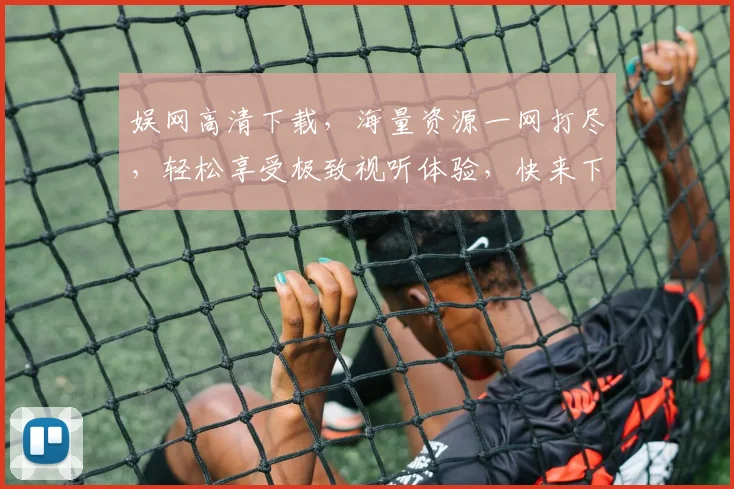 娱网高清下载，海量资源一网打尽，轻松享受极致视听体验，快来下载吧，不容错过