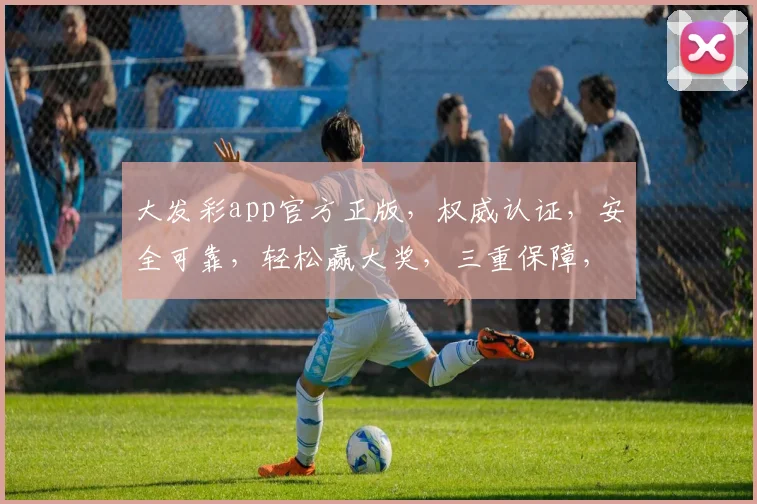 大发彩app官方正版，权威认证，安全可靠，轻松赢大奖，三重保障，必看攻略