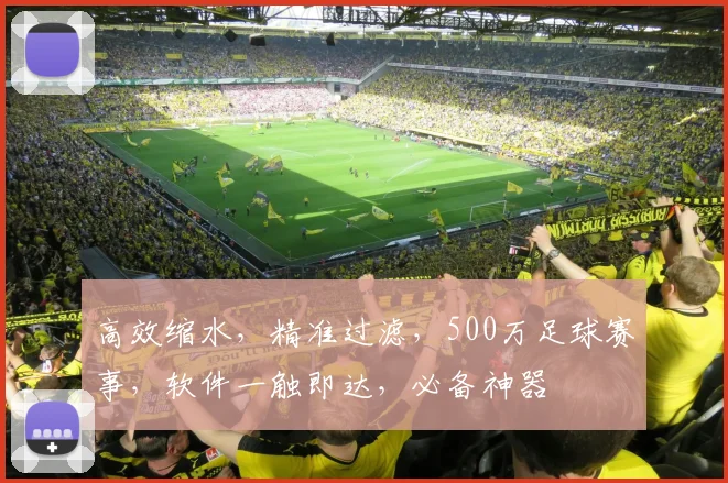 高效缩水，精准过滤，500万足球赛事，软件一触即达，必备神器
