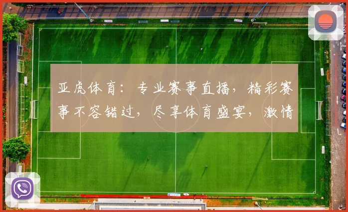 亚虎体育：专业赛事直播，精彩赛事不容错过，尽享体育盛宴，激情四溢