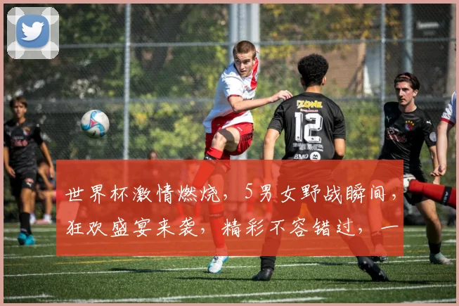 世界杯激情燃烧，5男女野战瞬间，狂欢盛宴来袭，精彩不容错过，一起见证
