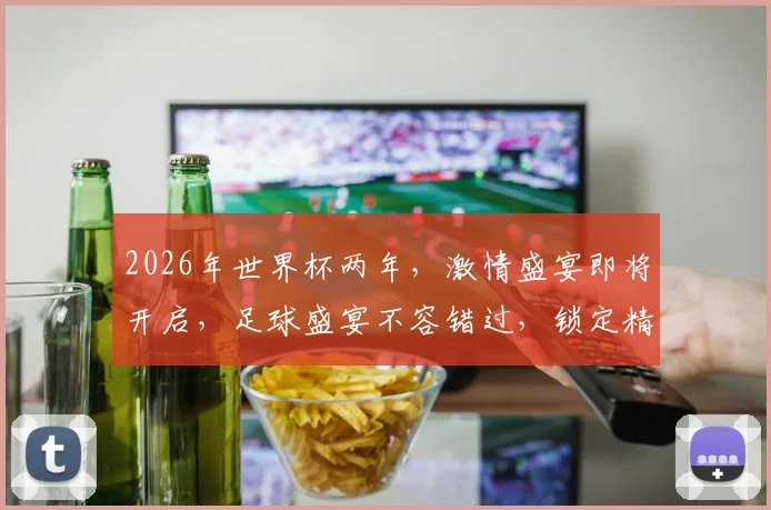 2026年世界杯两年，激情盛宴即将开启，足球盛宴不容错过，锁定精彩瞬间