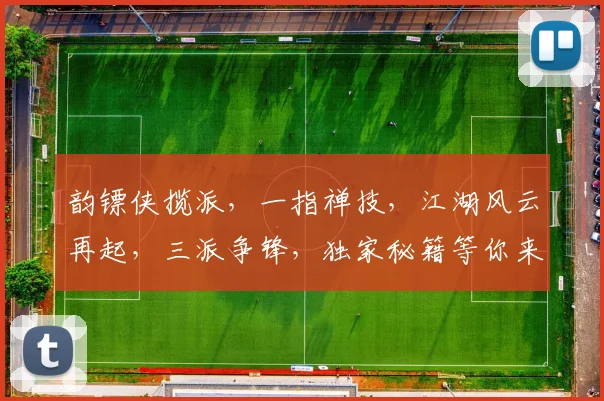 韵镖侠揽派，一指禅技，江湖风云再起，三派争锋，独家秘籍等你来学，一触即发