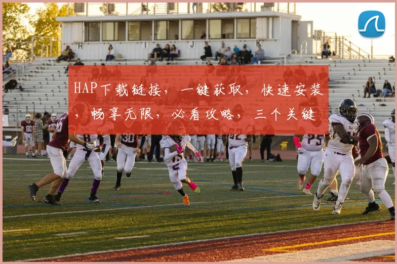 HAP下载链接，一键获取，快速安装，畅享无限，必看攻略，三个关键点，不容错过