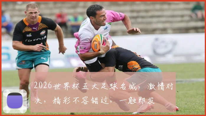 2026世界杯五大足球名城，激情对决，精彩不容错过，一触即发