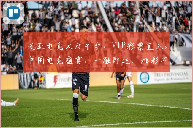 泛亚电竞大厅平台，VIP彩票直入，中国电竞盛宴，一触即达，精彩不停