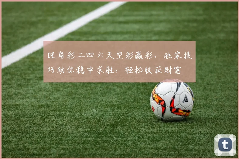 旺角彩二四六天空彩赢彩，独家技巧助你稳中求胜，轻松收获财富