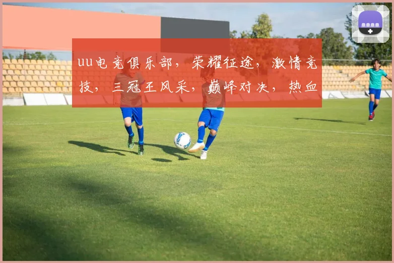 uu电竞俱乐部，荣耀征途，激情竞技，三冠王风采，巅峰对决，热血沸腾